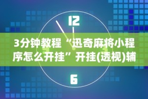 3分钟教程“迅奇麻将小程序怎么开挂”开挂(透视)辅助教程