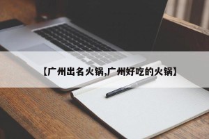 【广州出名火锅,广州好吃的火锅】