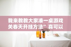 我来教教大家凑一桌游戏关春天开挂方法”真可以装挂