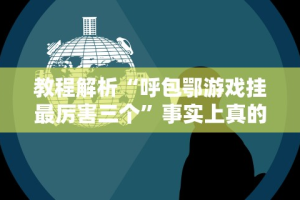 教程解析“呼包鄂游戏挂最厉害三个”事实上真的有挂