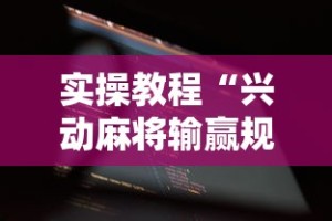 实操教程“兴动麻将输赢规律”开挂科技辅助神器手机
