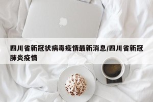四川省新冠状病毒疫情最新消息/四川省新冠肺炎疫情