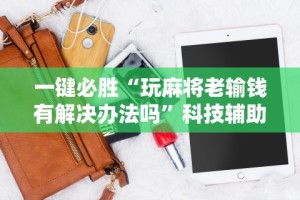 一键必胜“玩麻将老输钱有解决办法吗”科技辅助神器手机版教程