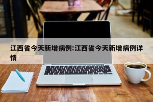 江西省今天新增病例:江西省今天新增病例详情