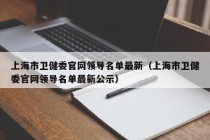 上海市卫健委官网领导名单最新（上海市卫健委官网领导名单最新公示）