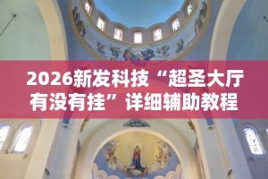 2026新发科技“超圣大厅有没有挂”详细辅助教程分享