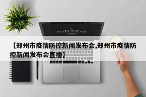 【郑州市疫情防控新闻发布会,郑州市疫情防控新闻发布会直播】
