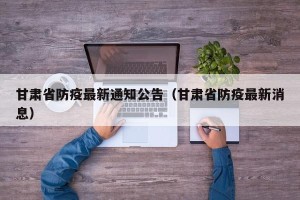 甘肃省防疫最新通知公告（甘肃省防疫最新消息）