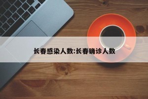 长春感染人数:长春确诊人数