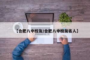 【合肥八中校友/合肥八中校友名人】