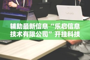 辅助最新信息“乐启信息技术有限公司”开挂科技辅助神器手机