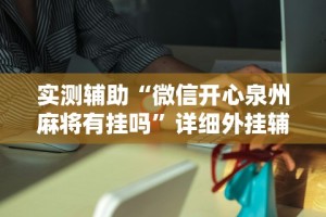 实测辅助“微信开心泉州麻将有挂吗”详细外挂辅助详细教程