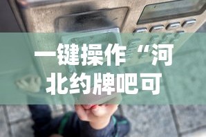 一键操作“河北约牌吧可以开挂吗”详细辅助透视