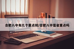 合肥八中有几个重点班/合肥八中是省重点吗