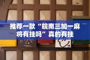 推荐一款“皖南三加一麻将有挂吗”真的有挂