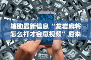 辅助最新信息“龙岩麻将怎么打才会赢视频”原来可以开挂