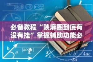 必备教程“陕麻圈到底有没有挂”掌握辅助功能必胜规则