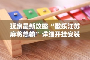 玩家最新攻略“徽乐江苏麻将总输”详细开挂安装教程