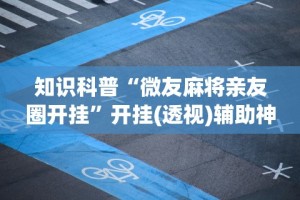 知识科普“微友麻将亲友圈开挂”开挂(透视)辅助神器