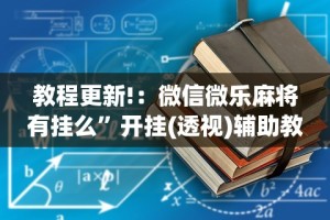 教程更新!：微信微乐麻将有挂么”开挂(透视)辅助教程