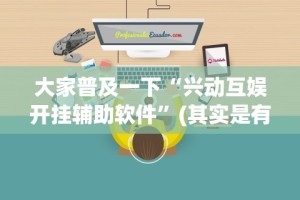 大家普及一下“兴动互娱开挂辅助软件”(其实是有挂)