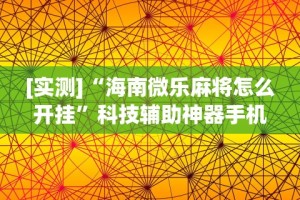 [实测]“海南微乐麻将怎么开挂”科技辅助神器手机版教程