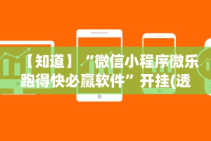【知道】“微信小程序微乐跑得快必赢软件”开挂(透视)辅助神器