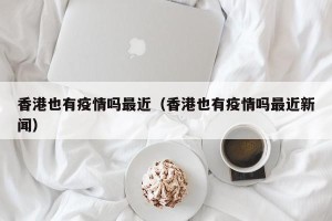 香港也有疫情吗最近（香港也有疫情吗最近新闻）