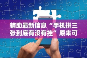 辅助最新信息“手机拼三张到底有没有挂”原来可以开挂