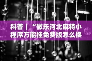 玩家热议“微乐透视挂app怎么安装”作弊(透视)透视辅助