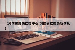 【河南省疫情疾控中心/河南省疾控最新信息】
