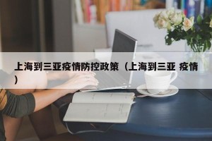 上海到三亚疫情防控政策（上海到三亚 疫情）