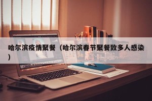 哈尔滨疫情聚餐（哈尔滨春节聚餐致多人感染）