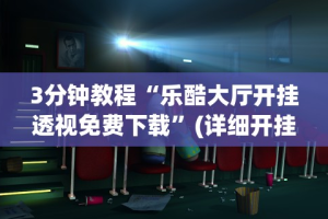 3分钟教程“乐酷大厅开挂透视免费下载”(详细开挂教程)