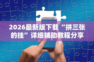 2026最新版下载“拼三张的挂”详细辅助教程分享