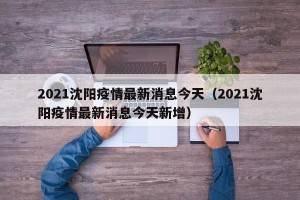 2021沈阳疫情最新消息今天（2021沈阳疫情最新消息今天新增）