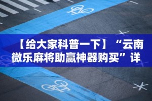 【给大家科普一下】“云南微乐麻将助赢神器购买”详细分享装挂步骤