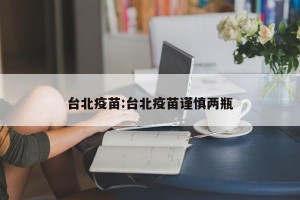 台北疫苗:台北疫苗谨慎两瓶