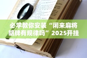 必学教你安装“闲来麻将胡牌有规律吗”2025开挂教程步骤