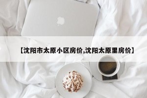 【沈阳市太原小区房价,沈阳太原里房价】