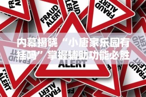 内幕揭晓“小唐家乐园有挂吗”掌握辅助功能必胜规则