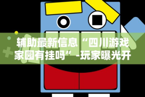 辅助最新信息“四川游戏家园有挂吗”-玩家曝光开挂流程