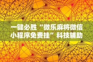 一键必胜“微乐麻将微信小程序免费挂”科技辅助神器手机版教程