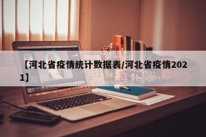 【河北省疫情统计数据表/河北省疫情2021】