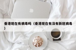 香港现在有病毒吗（香港现在有没有新冠病毒）