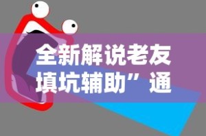全新解说老友填坑辅助”通用版下载教程