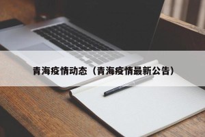 青海疫情动态（青海疫情最新公告）