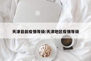 天津目前疫情等级:天津地区疫情等级