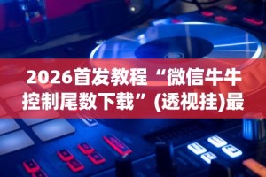 2026首发教程“微信牛牛控制尾数下载”(透视挂)最新辅助详细教程