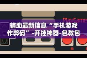 辅助最新信息“手机游戏作弊码”-开挂神器-包教包会